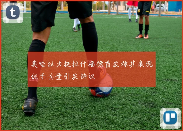 奥哈拉力挺拉什福德首发称其表现优于戈登引发热议